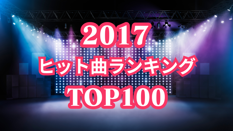 2017年(平成29年)「ヒット曲ランキング」トップ100